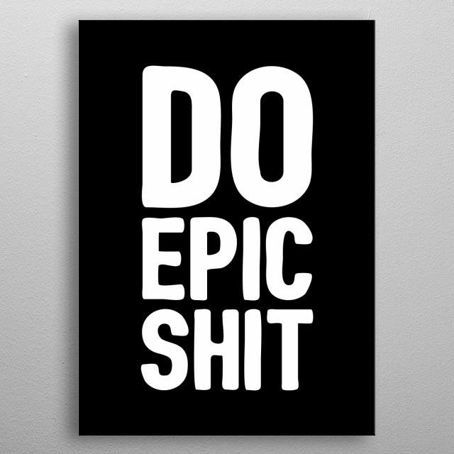 Do Epic Shit Text Art Poster Print Metal Posters Displate